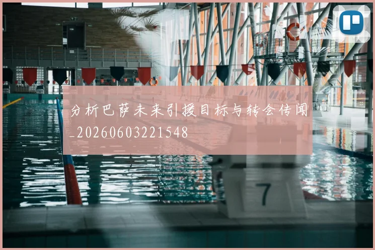 分析巴萨未来引援目标与转会传闻_20260603221548