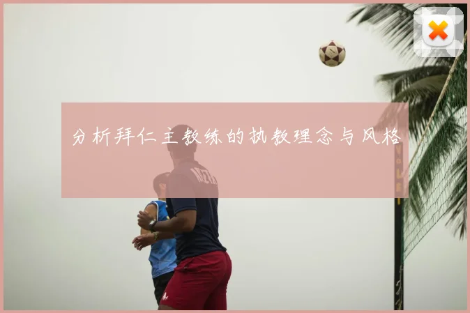 分析拜仁主教练的执教理念与风格