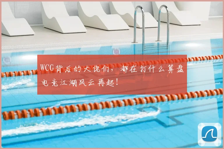 WCG背后的大佬们，都在打什么算盘电竞江湖风云再起！