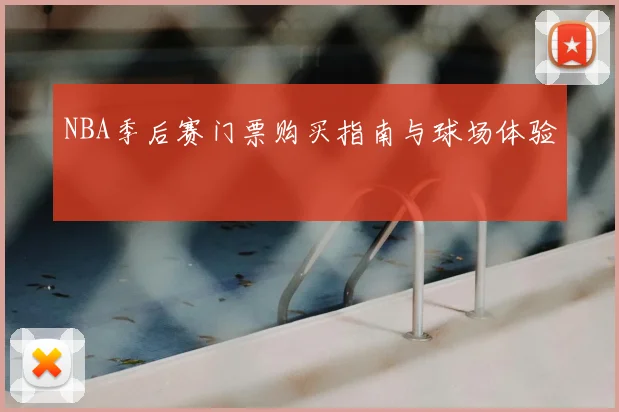 NBA季后赛门票购买指南与球场体验