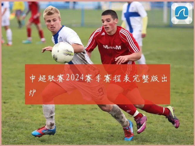 中超联赛2024赛季赛程表完整版出炉