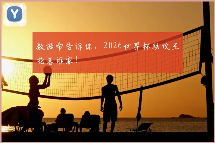数据帝告诉你，2026世界杯助攻王花落谁家！