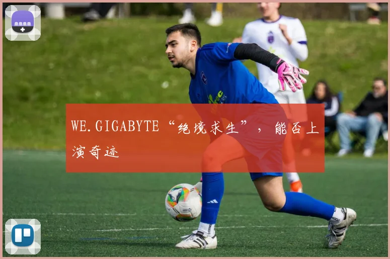WE.GIGABYTE“绝境求生”，能否上演奇迹