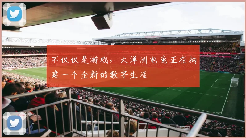 不仅仅是游戏，大洋洲电竞正在构建一个全新的数字生活