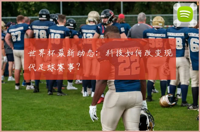 世界杯最新动态：科技如何改变现代足球赛事？