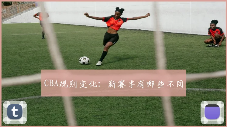 CBA规则变化:新赛季有哪些不同