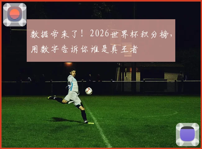 数据帝来了！2026世界杯积分榜，用数字告诉你谁是真王者
