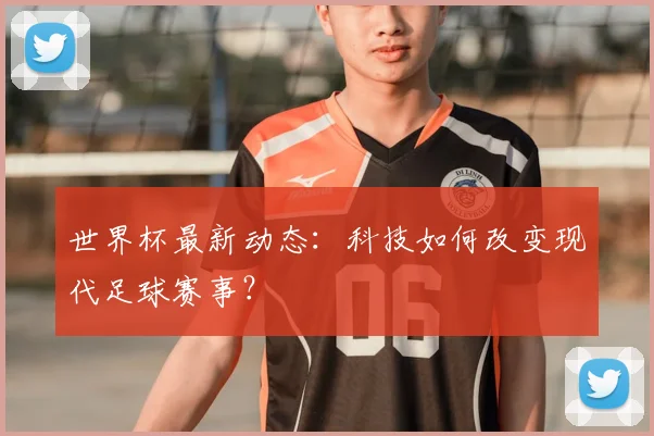 世界杯最新动态：科技如何改变现代足球赛事？