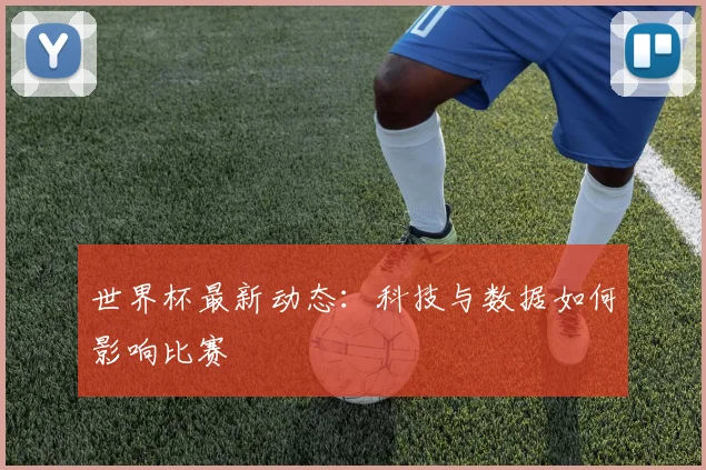 世界杯最新动态:科技与数据如何影响比赛