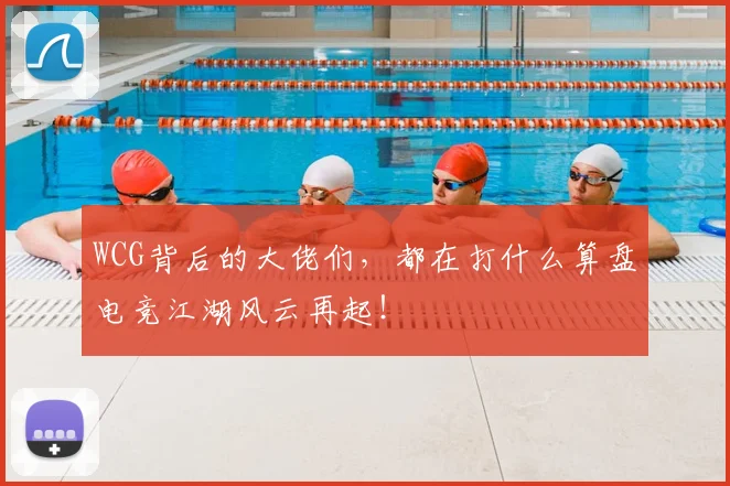 WCG背后的大佬们,都在打什么算盘电竞江湖风云再起!