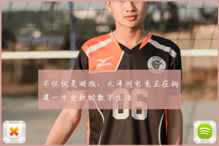不仅仅是游戏，大洋洲电竞正在构建一个全新的数字生活