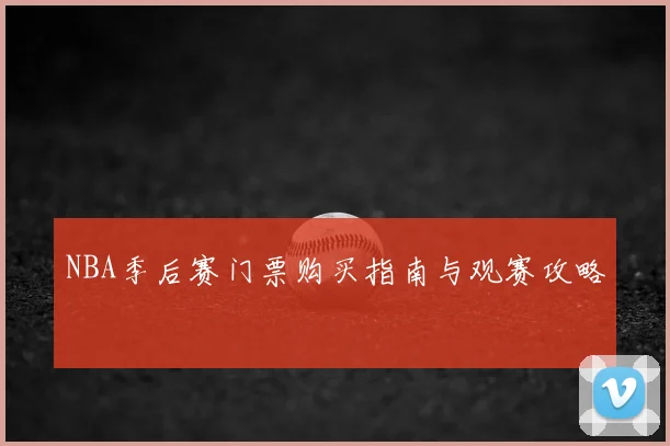 NBA季后赛门票购买指南与观赛攻略