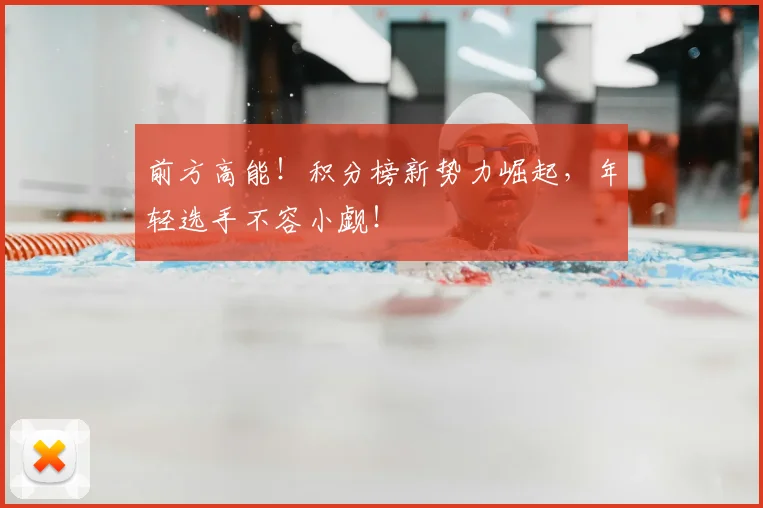 前方高能!积分榜新势力崛起,年轻选手不容小觑!