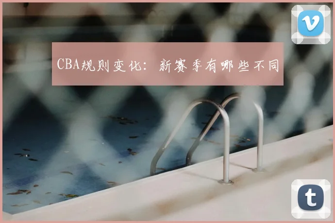 CBA规则变化：新赛季有哪些不同