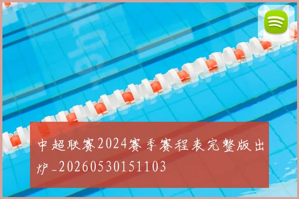 中超联赛2024赛季赛程表完整版出炉_20260530151103