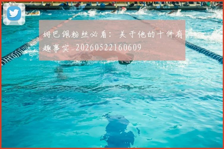 姆巴佩粉丝必看：关于他的十件有趣事实_20260522160609