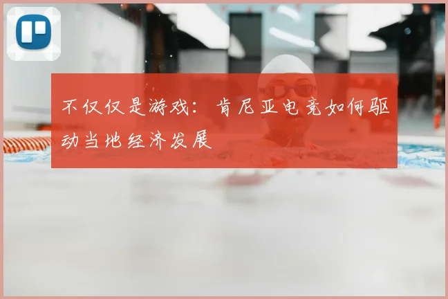 不仅仅是游戏：肯尼亚电竞如何驱动当地经济发展